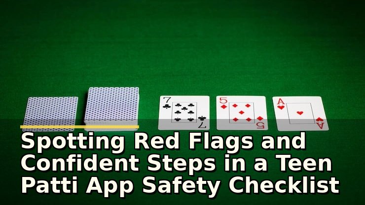 Spotting Red Flags and Confident Steps in a Teen Patti App Safety Checklist