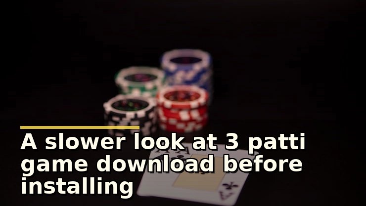 A slower look at 3 patti game download before installing