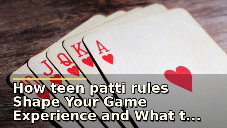 How teen patti rules Shape Your Game Experience and What to Watch For