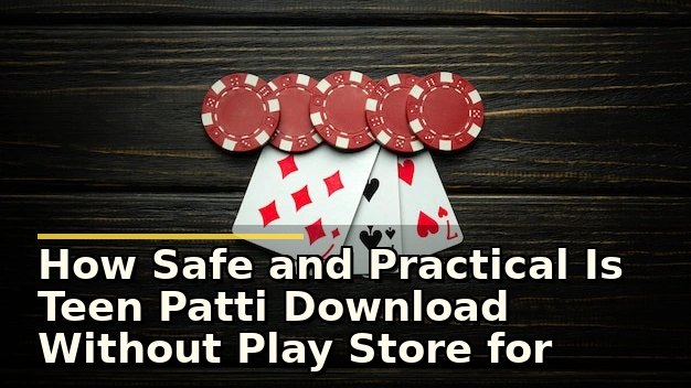 How Safe and Practical Is Teen Patti Download Without Play Store for New Players?