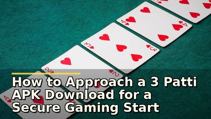 How to Approach a 3 Patti APK Download for a Secure Gaming Start