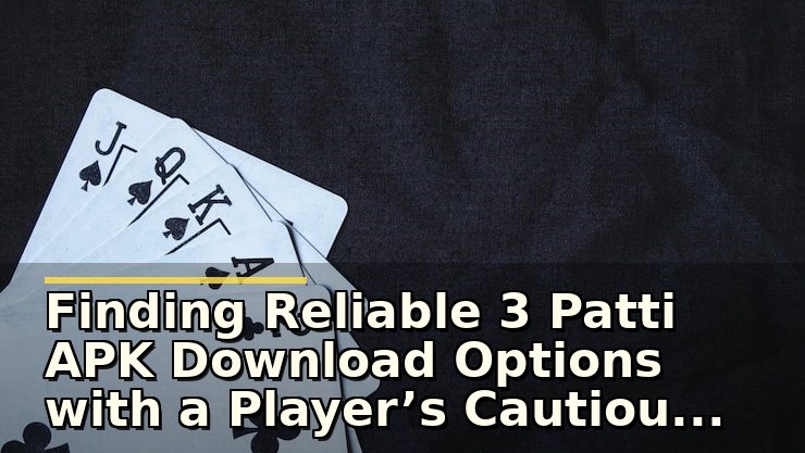 Finding Reliable 3 Patti APK Download Options with a Player’s Cautious Eye
