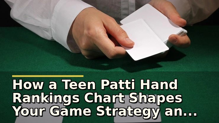 How a Teen Patti Hand Rankings Chart Shapes Your Game Strategy and Decisions