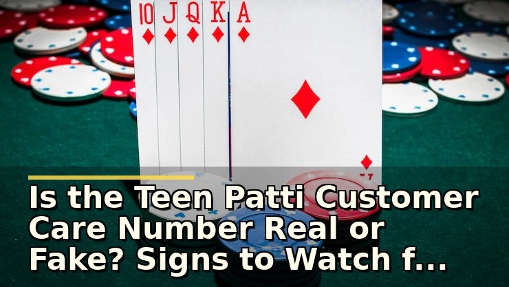 Is the Teen Patti Customer Care Number Real or Fake? Signs to Watch for as a Player