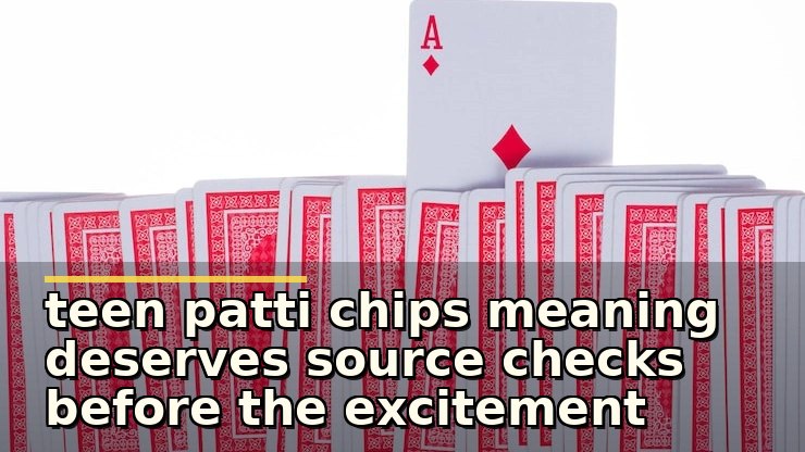 teen patti chips meaning deserves source checks before the excitement