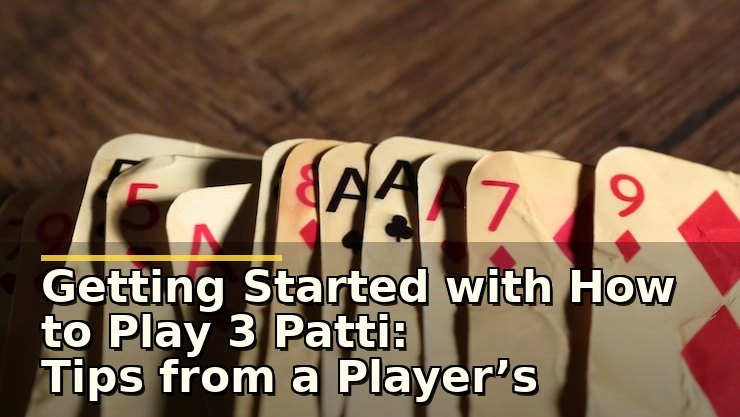 Getting Started with How to Play 3 Patti: Tips from a Player’s Viewpoint