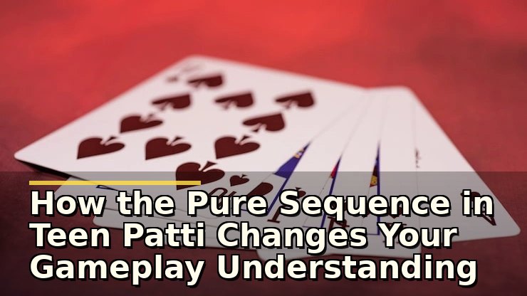 How the Pure Sequence in Teen Patti Changes Your Gameplay Understanding